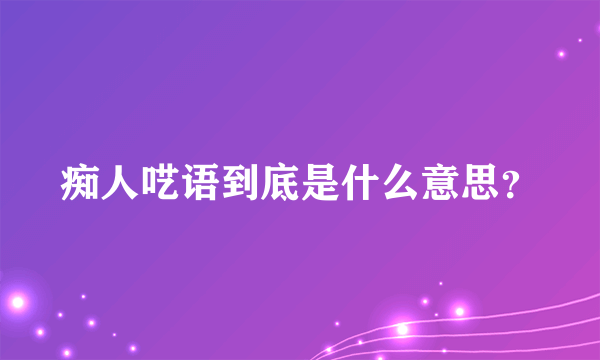 痴人呓语到底是什么意思？