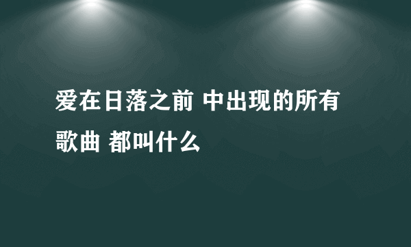 爱在日落之前 中出现的所有歌曲 都叫什么