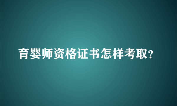 育婴师资格证书怎样考取？