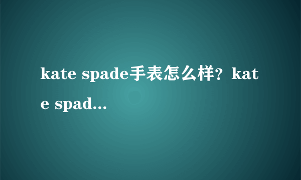 kate spade手表怎么样？kate spade手表什么档次？