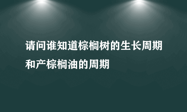 请问谁知道棕榈树的生长周期和产棕榈油的周期