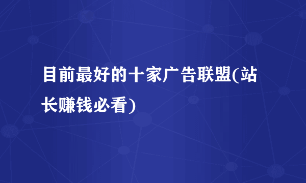 目前最好的十家广告联盟(站长赚钱必看)