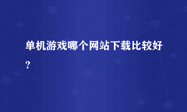 单机游戏哪个网站下载比较好？