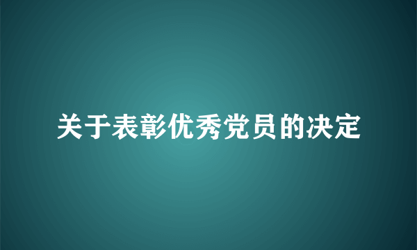 关于表彰优秀党员的决定