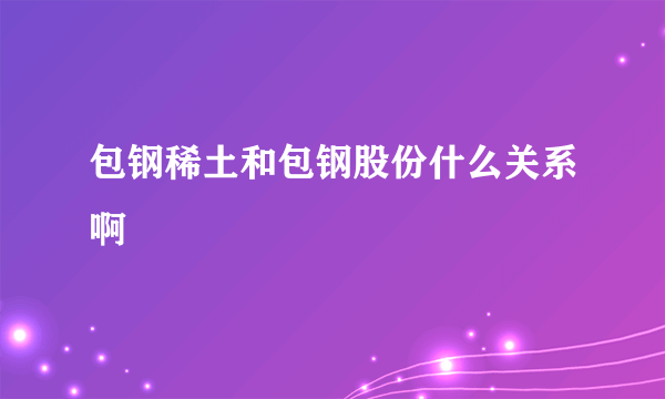 包钢稀土和包钢股份什么关系啊