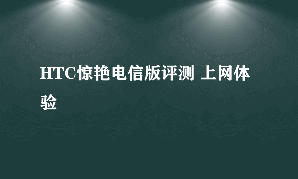 HTC惊艳电信版评测 上网体验