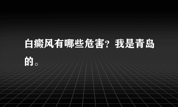 白癜风有哪些危害？我是青岛的。