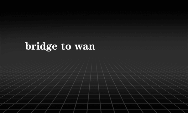 bridge to wan