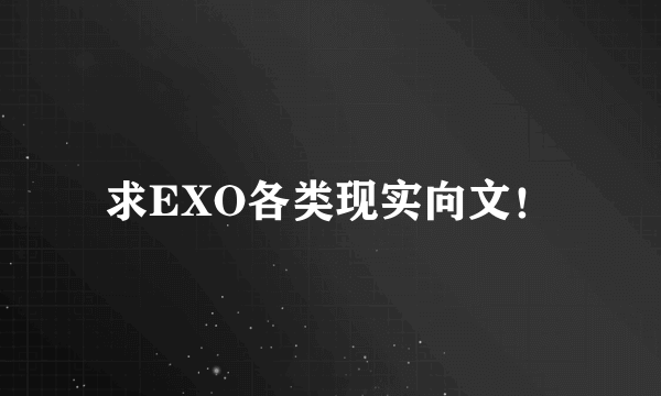 求EXO各类现实向文！