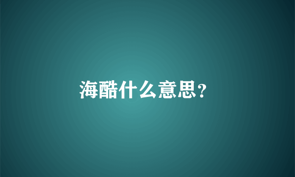 海酷什么意思？