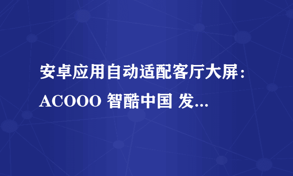 安卓应用自动适配客厅大屏：ACOOO 智酷中国 发布 万核客厅一体机