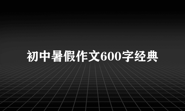 初中暑假作文600字经典