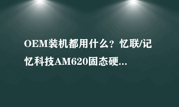 OEM装机都用什么？忆联/记忆科技AM620固态硬盘 评测