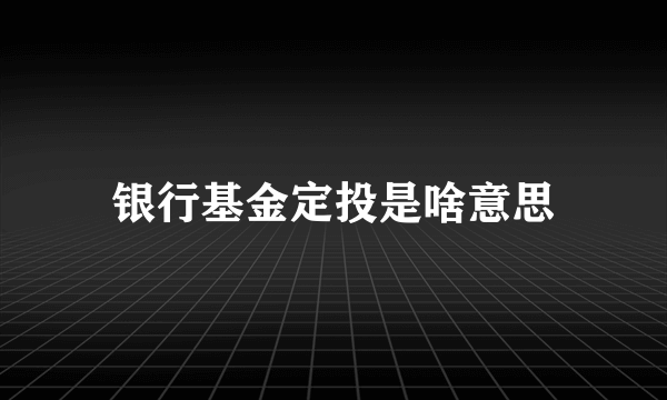 银行基金定投是啥意思