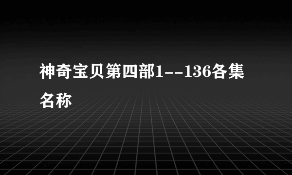 神奇宝贝第四部1--136各集名称