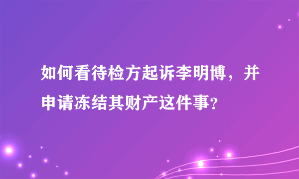 如何看待检方起诉李明博，并申请冻结其财产这件事？