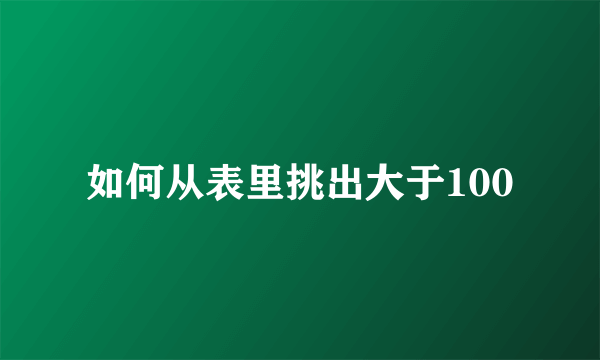 如何从表里挑出大于100