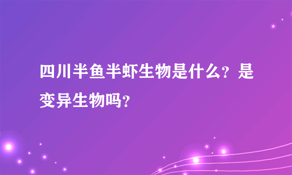 四川半鱼半虾生物是什么？是变异生物吗？