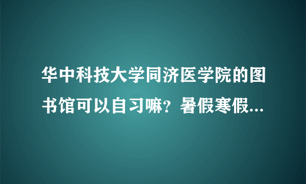 华中科技大学同济医学院的图书馆可以自习嘛？暑假寒假或者周末