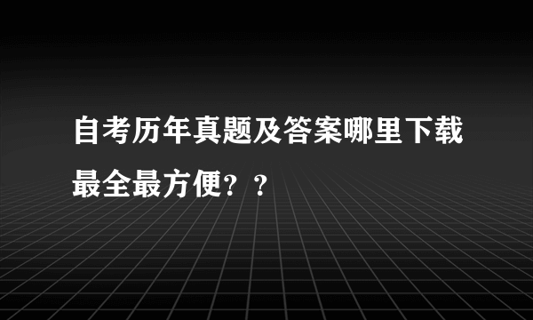 自考历年真题及答案哪里下载最全最方便？？