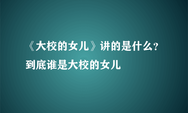 《大校的女儿》讲的是什么？到底谁是大校的女儿