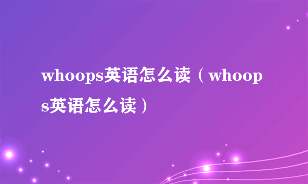 whoops英语怎么读（whoops英语怎么读）