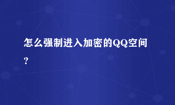 怎么强制进入加密的QQ空间？