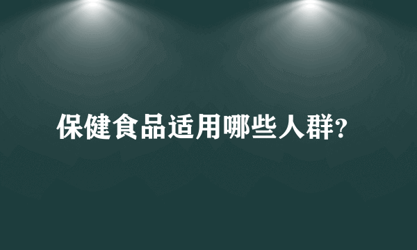 保健食品适用哪些人群？