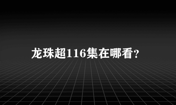 龙珠超116集在哪看？