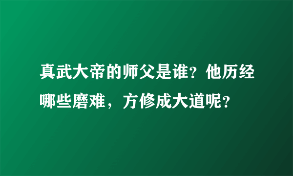 真武大帝的师父是谁？他历经哪些磨难，方修成大道呢？