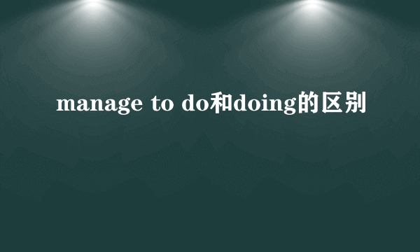 manage to do和doing的区别