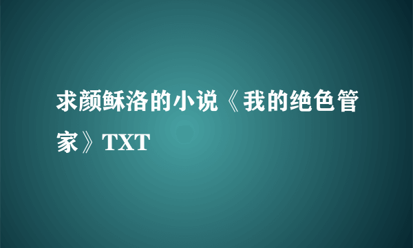 求颜稣洛的小说《我的绝色管家》TXT