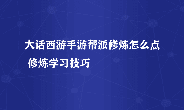 大话西游手游帮派修炼怎么点 修炼学习技巧