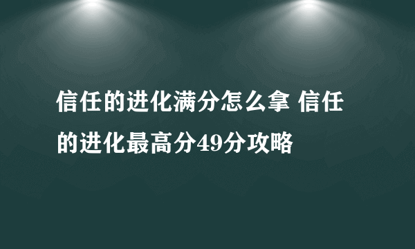 信任的进化满分怎么拿 信任的进化最高分49分攻略