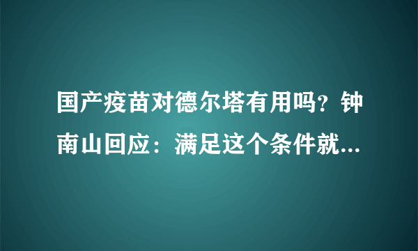 国产疫苗对德尔塔有用吗？钟南山回应：满足这个条件就能达到群体免疫