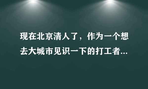 现在北京清人了，作为一个想去大城市见识一下的打工者，去了还能找到活干吗？？？