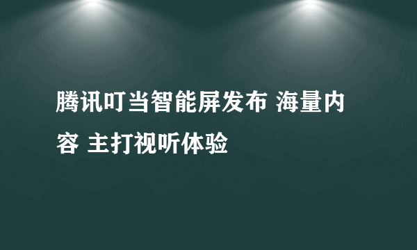 腾讯叮当智能屏发布 海量内容 主打视听体验