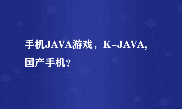 手机JAVA游戏，K-JAVA,国产手机？