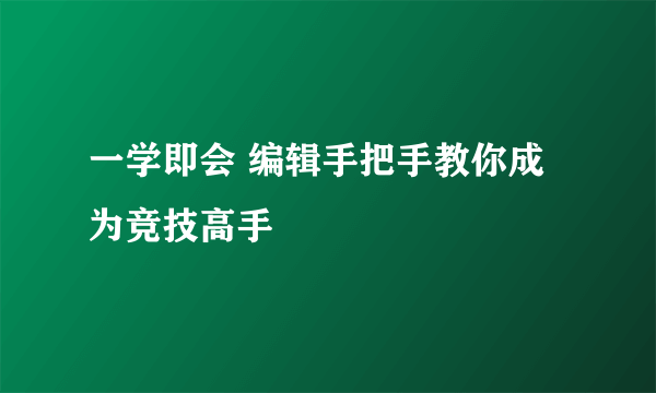 一学即会 编辑手把手教你成为竞技高手