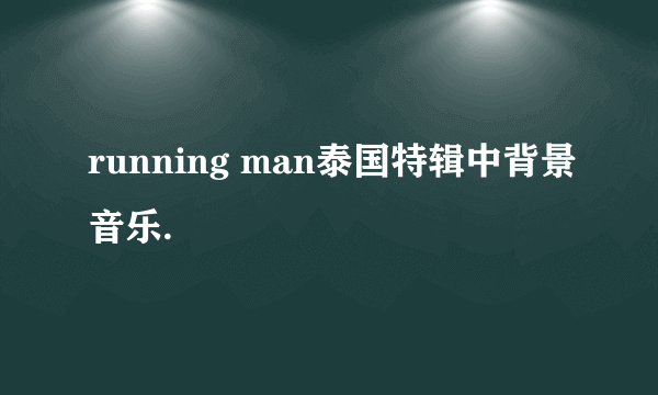 running man泰国特辑中背景音乐.