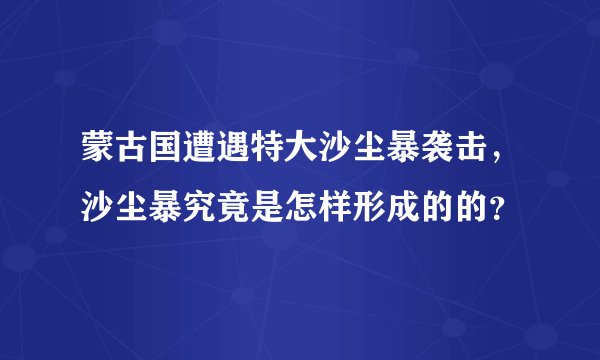 蒙古国遭遇特大沙尘暴袭击，沙尘暴究竟是怎样形成的的？