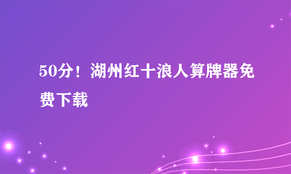 50分！湖州红十浪人算牌器免费下载