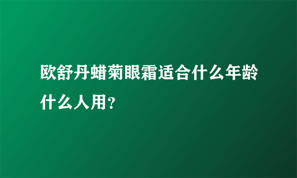 欧舒丹蜡菊眼霜适合什么年龄什么人用？