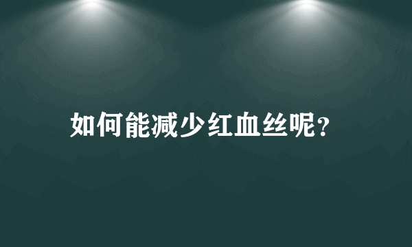 如何能减少红血丝呢？