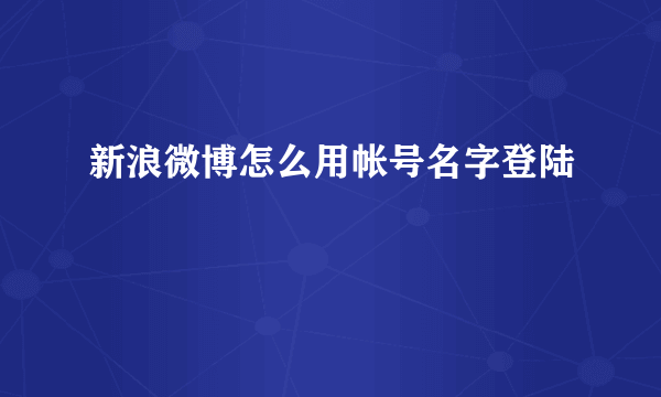 新浪微博怎么用帐号名字登陆