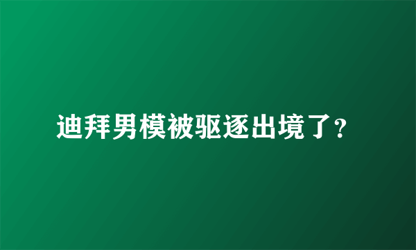 迪拜男模被驱逐出境了？