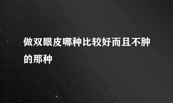 做双眼皮哪种比较好而且不肿的那种