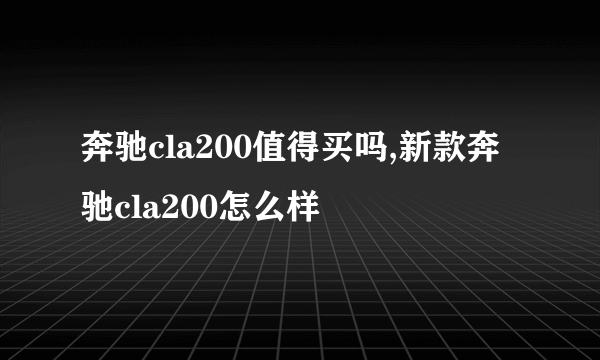 奔驰cla200值得买吗,新款奔驰cla200怎么样