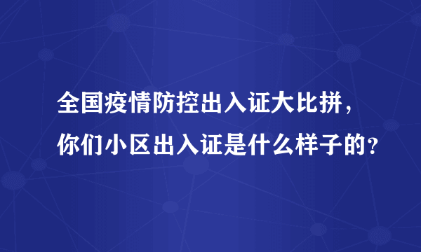 全国疫情防控出入证大比拼，你们小区出入证是什么样子的？