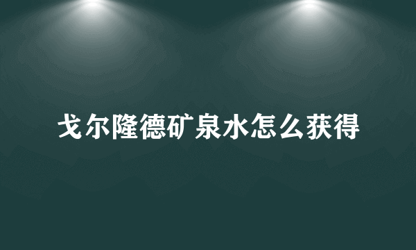 戈尔隆德矿泉水怎么获得